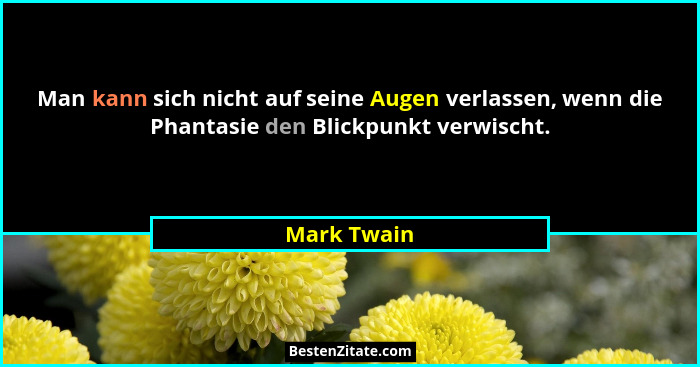 Man kann sich nicht auf seine Augen verlassen, wenn die Phantasie den Blickpunkt verwischt.... - Mark Twain