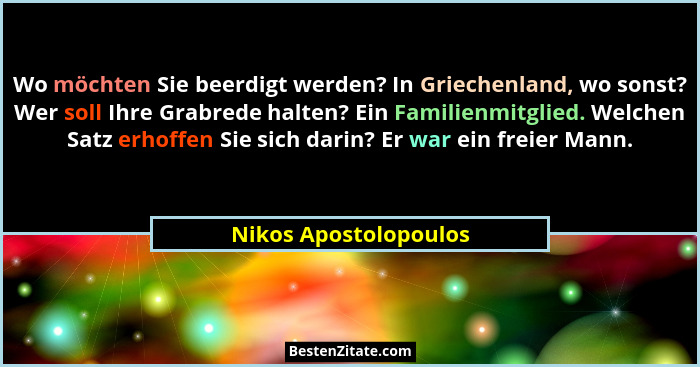 Wo möchten Sie beerdigt werden? In Griechenland, wo sonst? Wer soll Ihre Grabrede halten? Ein Familienmitglied. Welchen Satz er... - Nikos Apostolopoulos
