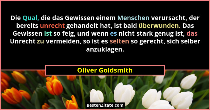 Die Qual, die das Gewissen einem Menschen verursacht, der bereits unrecht gehandelt hat, ist bald überwunden. Das Gewissen ist so f... - Oliver Goldsmith