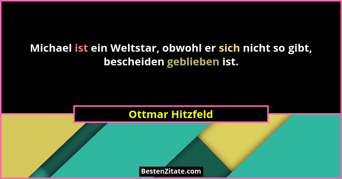 Michael ist ein Weltstar, obwohl er sich nicht so gibt, bescheiden geblieben ist.... - Ottmar Hitzfeld