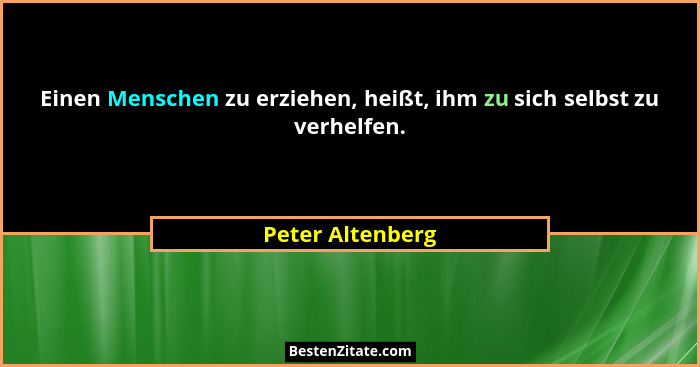 Einen Menschen zu erziehen, heißt, ihm zu sich selbst zu verhelfen.... - Peter Altenberg