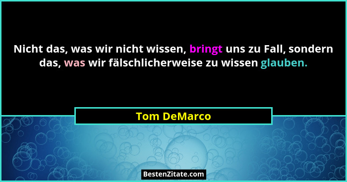 Nicht das, was wir nicht wissen, bringt uns zu Fall, sondern das, was wir fälschlicherweise zu wissen glauben.... - Tom DeMarco