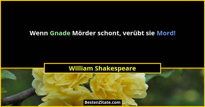 Wenn Gnade Mörder schont, verübt sie Mord!... - William Shakespeare