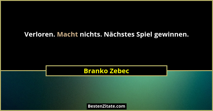 Verloren. Macht nichts. Nächstes Spiel gewinnen.... - Branko Zebec