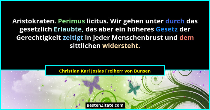 Aristokraten. Perimus licitus. Wir gehen unter durch das gesetzlich Erlaubte, das aber ein höheres Gesetz... - Christian Karl Josias Freiherr von Bunsen
