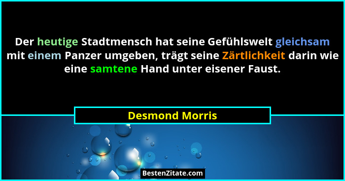 Der heutige Stadtmensch hat seine Gefühlswelt gleichsam mit einem Panzer umgeben, trägt seine Zärtlichkeit darin wie eine samtene Han... - Desmond Morris