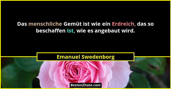 Das menschliche Gemüt ist wie ein Erdreich, das so beschaffen ist, wie es angebaut wird.... - Emanuel Swedenborg