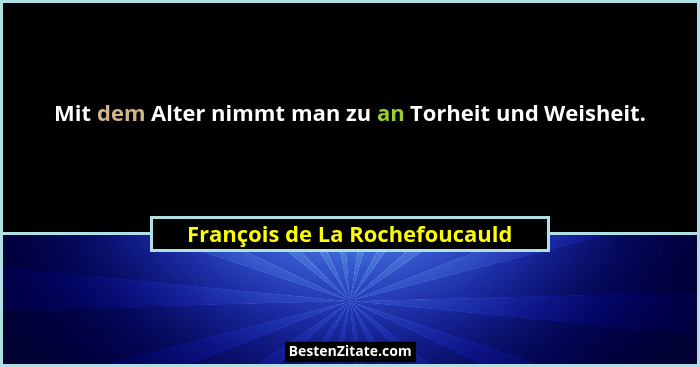 Mit dem Alter nimmt man zu an Torheit und Weisheit.... - François de La Rochefoucauld