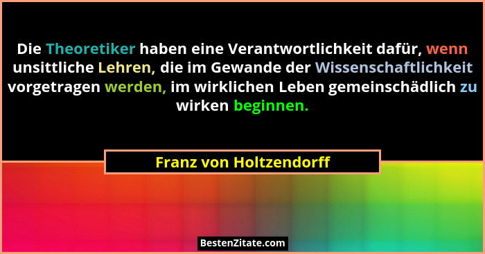 Die Theoretiker haben eine Verantwortlichkeit dafür, wenn unsittliche Lehren, die im Gewande der Wissenschaftlichkeit vorgetr... - Franz von Holtzendorff