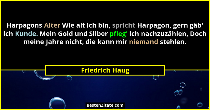 Harpagons Alter Wie alt ich bin, spricht Harpagon, gern gäb' ich Kunde. Mein Gold und Silber pfleg' ich nachzuzählen, Doch me... - Friedrich Haug