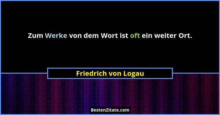 Zum Werke von dem Wort ist oft ein weiter Ort.... - Friedrich von Logau