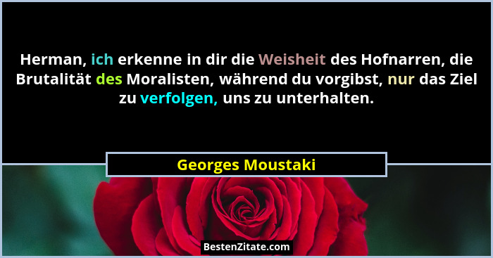 Herman, ich erkenne in dir die Weisheit des Hofnarren, die Brutalität des Moralisten, während du vorgibst, nur das Ziel zu verfolge... - Georges Moustaki
