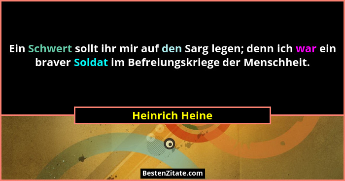 Ein Schwert sollt ihr mir auf den Sarg legen; denn ich war ein braver Soldat im Befreiungskriege der Menschheit.... - Heinrich Heine