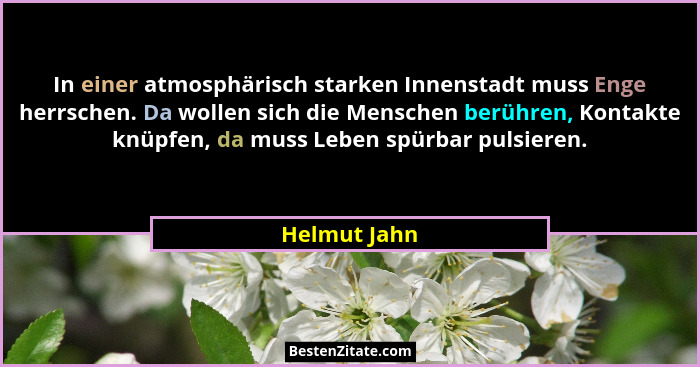 In einer atmosphärisch starken Innenstadt muss Enge herrschen. Da wollen sich die Menschen berühren, Kontakte knüpfen, da muss Leben spü... - Helmut Jahn