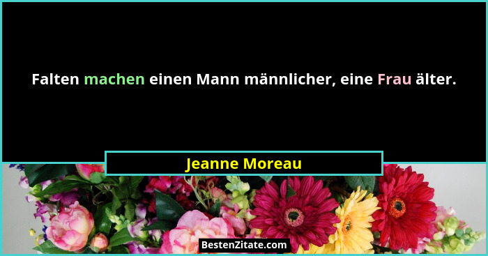 Falten machen einen Mann männlicher, eine Frau älter.... - Jeanne Moreau