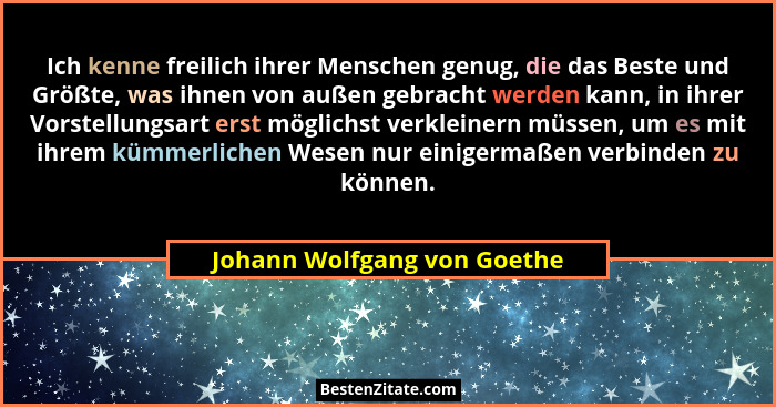 Ich kenne freilich ihrer Menschen genug, die das Beste und Größte, was ihnen von außen gebracht werden kann, in ihrer Vor... - Johann Wolfgang von Goethe
