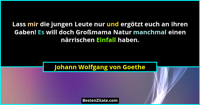 Lass mir die jungen Leute nur und ergötzt euch an ihren Gaben! Es will doch Großmama Natur manchmal einen närrischen Einf... - Johann Wolfgang von Goethe