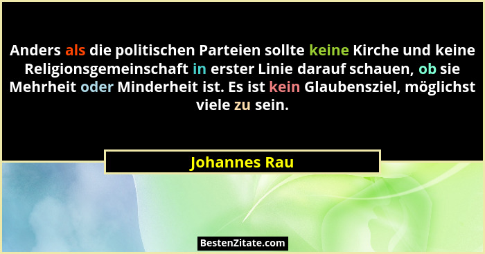 Anders als die politischen Parteien sollte keine Kirche und keine Religionsgemeinschaft in erster Linie darauf schauen, ob sie Mehrheit... - Johannes Rau