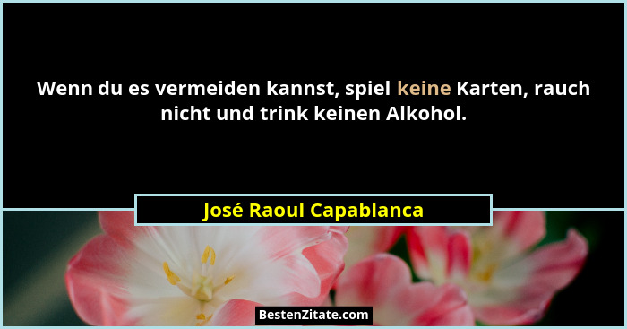 Wenn du es vermeiden kannst, spiel keine Karten, rauch nicht und trink keinen Alkohol.... - José Raoul Capablanca
