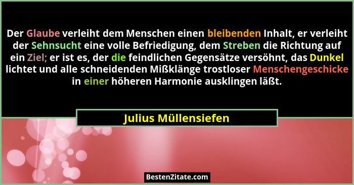 Der Glaube verleiht dem Menschen einen bleibenden Inhalt, er verleiht der Sehnsucht eine volle Befriedigung, dem Streben die Ric... - Julius Müllensiefen