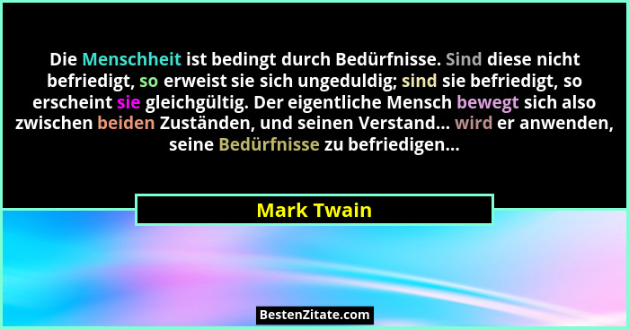 Die Menschheit ist bedingt durch Bedürfnisse. Sind diese nicht befriedigt, so erweist sie sich ungeduldig; sind sie befriedigt, so ersche... - Mark Twain