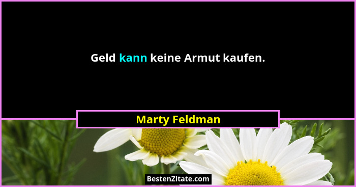Geld kann keine Armut kaufen.... - Marty Feldman