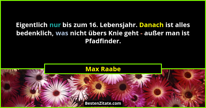 Eigentlich nur bis zum 16. Lebensjahr. Danach ist alles bedenklich, was nicht übers Knie geht - außer man ist Pfadfinder.... - Max Raabe