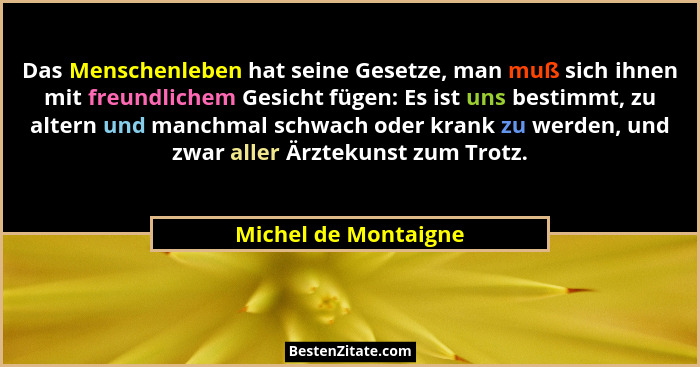Das Menschenleben hat seine Gesetze, man muß sich ihnen mit freundlichem Gesicht fügen: Es ist uns bestimmt, zu altern und manch... - Michel de Montaigne