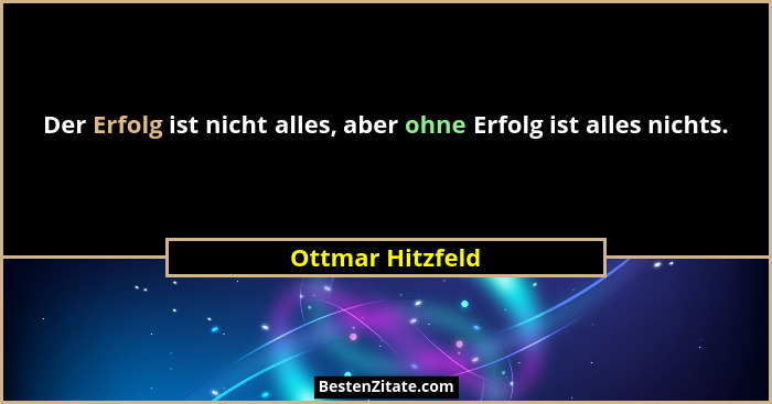 Der Erfolg ist nicht alles, aber ohne Erfolg ist alles nichts.... - Ottmar Hitzfeld