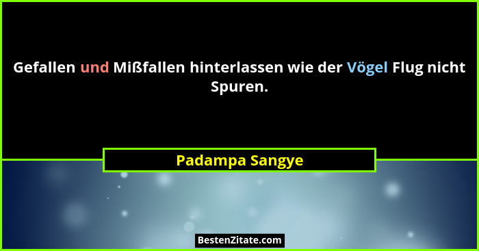 Gefallen und Mißfallen hinterlassen wie der Vögel Flug nicht Spuren.... - Padampa Sangye