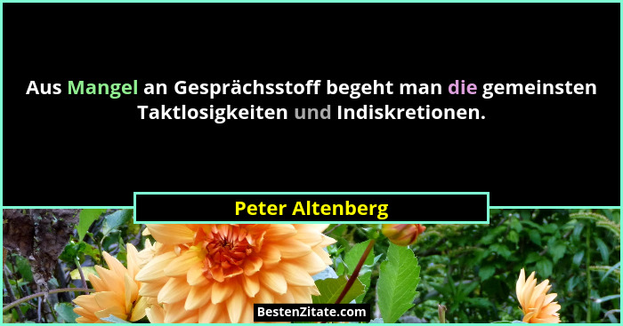 Aus Mangel an Gesprächsstoff begeht man die gemeinsten Taktlosigkeiten und Indiskretionen.... - Peter Altenberg