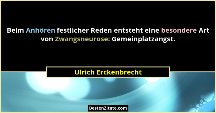 Beim Anhören festlicher Reden entsteht eine besondere Art von Zwangsneurose: Gemeinplatzangst.... - Ulrich Erckenbrecht