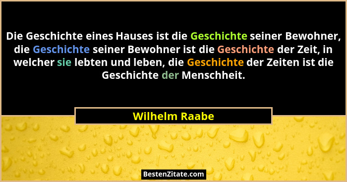 Die Geschichte eines Hauses ist die Geschichte seiner Bewohner, die Geschichte seiner Bewohner ist die Geschichte der Zeit, in welcher... - Wilhelm Raabe