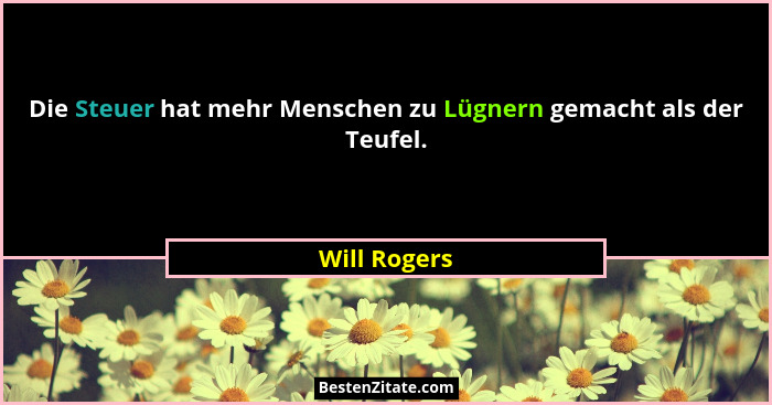 Die Steuer hat mehr Menschen zu Lügnern gemacht als der Teufel.... - Will Rogers