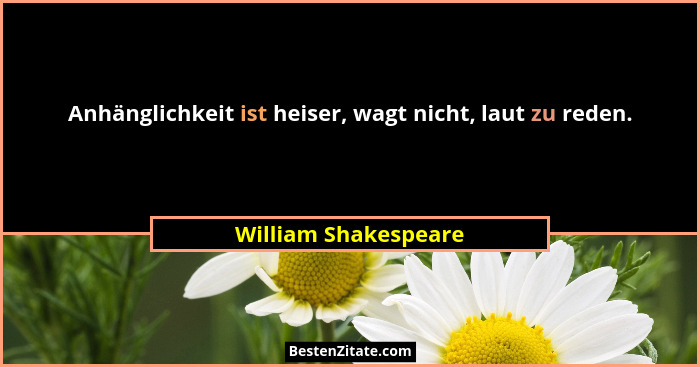 Anhänglichkeit ist heiser, wagt nicht, laut zu reden.... - William Shakespeare
