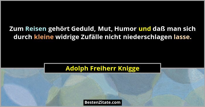 Zum Reisen gehört Geduld, Mut, Humor und daß man sich durch kleine widrige Zufälle nicht niederschlagen lasse.... - Adolph Freiherr Knigge