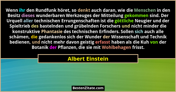 Wenn ihr den Rundfunk höret, so denkt auch daran, wie die Menschen in den Besitz dieses wunderbaren Werkzeuges der Mitteilung gekomm... - Albert Einstein