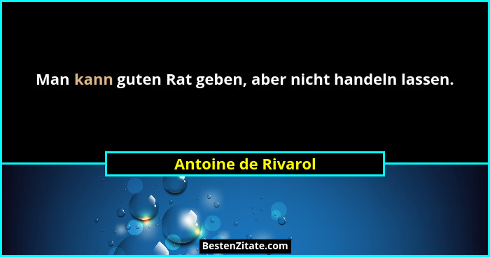 Man kann guten Rat geben, aber nicht handeln lassen.... - Antoine de Rivarol