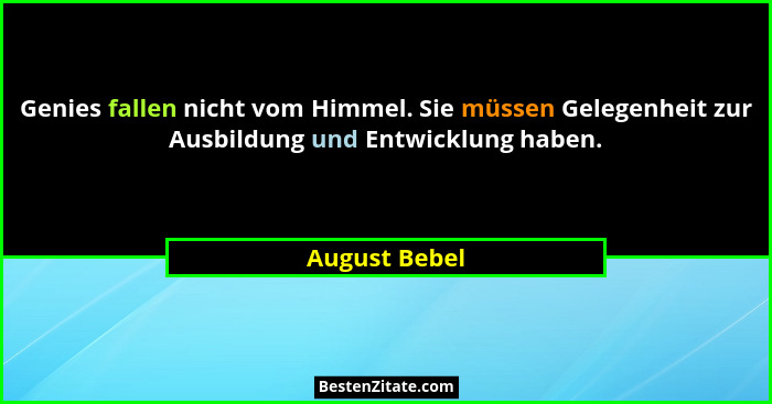 Genies fallen nicht vom Himmel. Sie müssen Gelegenheit zur Ausbildung und Entwicklung haben.... - August Bebel