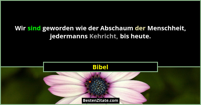 Wir sind geworden wie der Abschaum der Menschheit, jedermanns Kehricht, bis heute.... - Bibel