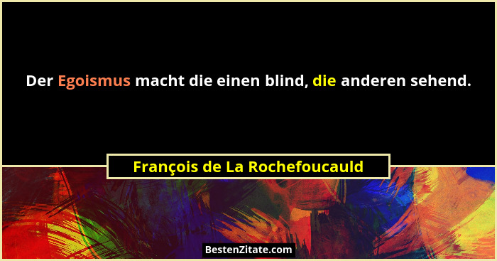Der Egoismus macht die einen blind, die anderen sehend.... - François de La Rochefoucauld