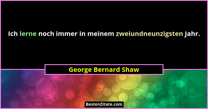 Ich lerne noch immer in meinem zweiundneunzigsten Jahr.... - George Bernard Shaw
