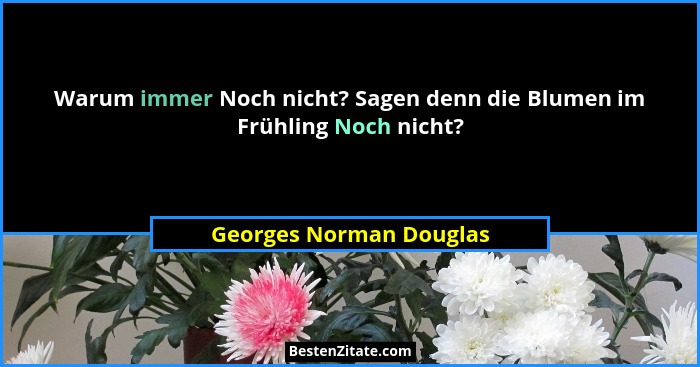 Warum immer Noch nicht? Sagen denn die Blumen im Frühling Noch nicht?... - Georges Norman Douglas