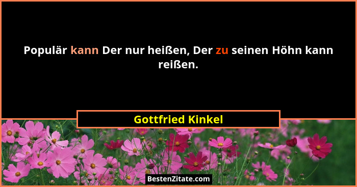 Populär kann Der nur heißen, Der zu seinen Höhn kann reißen.... - Gottfried Kinkel
