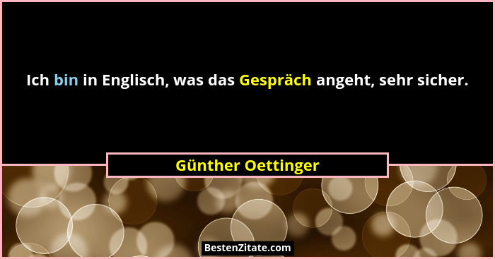 Ich bin in Englisch, was das Gespräch angeht, sehr sicher.... - Günther Oettinger