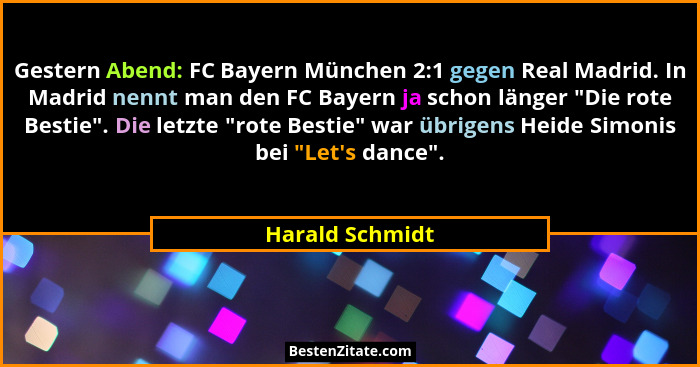 Gestern Abend: FC Bayern München 2:1 gegen Real Madrid. In Madrid nennt man den FC Bayern ja schon länger "Die rote Bestie".... - Harald Schmidt
