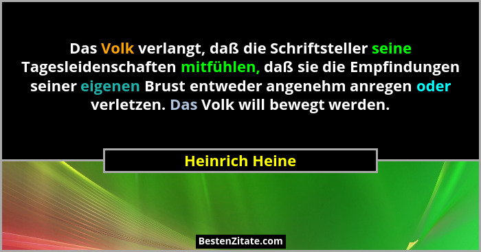 Das Volk verlangt, daß die Schriftsteller seine Tagesleidenschaften mitfühlen, daß sie die Empfindungen seiner eigenen Brust entweder... - Heinrich Heine