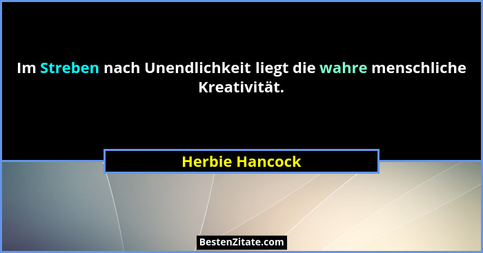 Im Streben nach Unendlichkeit liegt die wahre menschliche Kreativität.... - Herbie Hancock