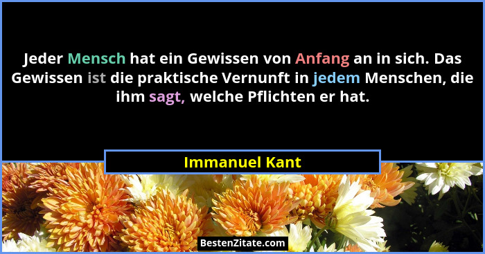 Jeder Mensch hat ein Gewissen von Anfang an in sich. Das Gewissen ist die praktische Vernunft in jedem Menschen, die ihm sagt, welche... - Immanuel Kant