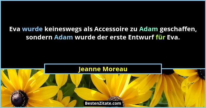 Eva wurde keineswegs als Accessoire zu Adam geschaffen, sondern Adam wurde der erste Entwurf für Eva.... - Jeanne Moreau